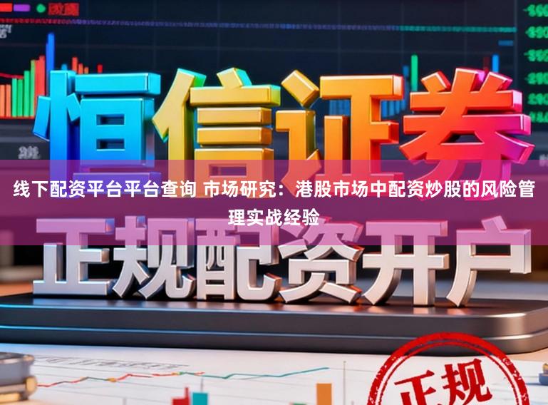 线下配资平台平台查询 市场研究:港股市场中配资炒股的风险管理实战经验