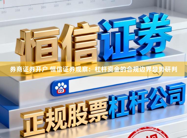 券商证券开户 恒信证券观察：杠杆资金的合规边界趋势研判