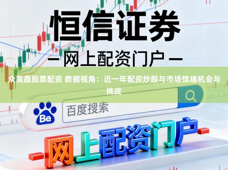 众赢鑫股票配资 数据视角：近一年配资炒股与市场情绪机会与挑战