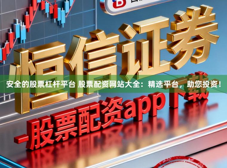 安全的股票杠杆平台 股票配资网站大全：精选平台，助您投资！