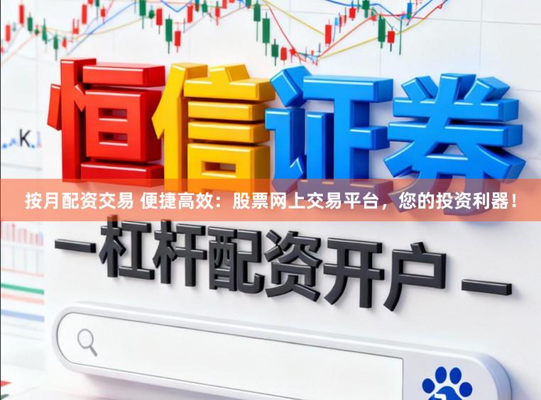 按月配资交易 便捷高效：股票网上交易平台，您的投资利器！