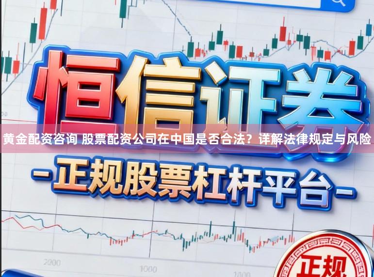 黄金配资咨询 股票配资公司在中国是否合法？详解法律规定与风险