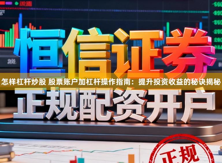 怎样杠杆炒股 股票账户加杠杆操作指南：提升投资收益的秘诀揭秘