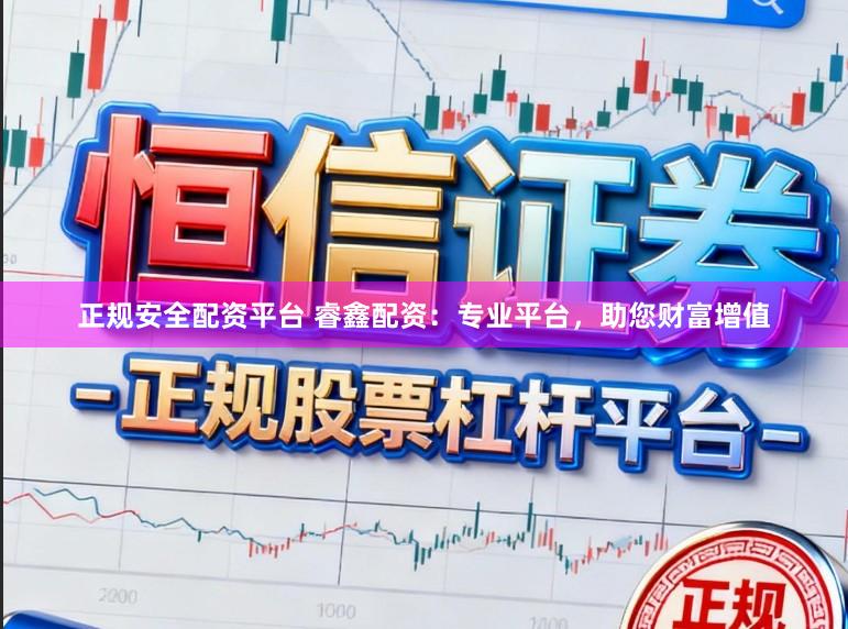 正规安全配资平台 睿鑫配资：专业平台，助您财富增值