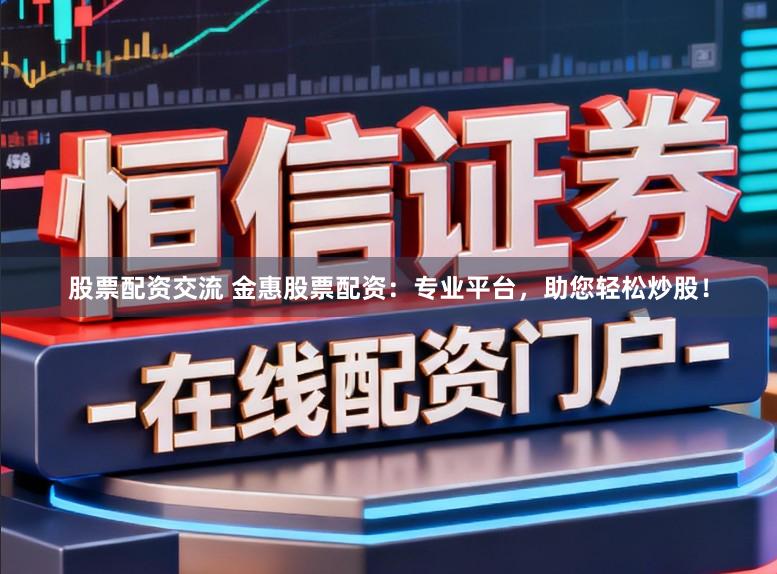 股票配资交流 金惠股票配资：专业平台，助您轻松炒股！