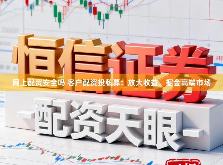 网上配资安全吗 客户配资投私募：放大收益，掘金高端市场