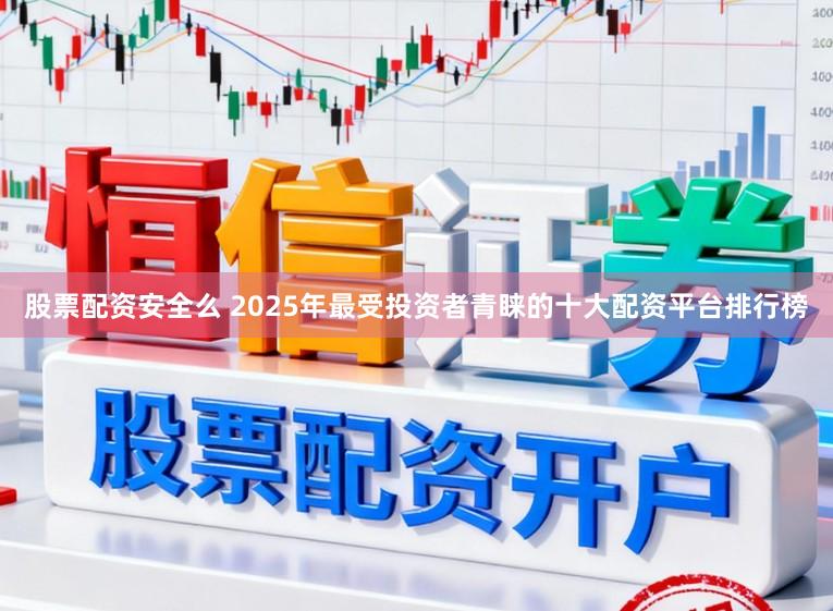 股票配资安全么 2025年最受投资者青睐的十大配资平台排行榜