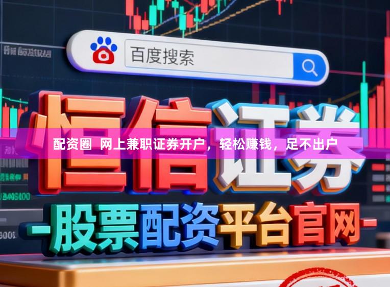 配资圈 网上兼职证券开户,轻松赚钱,足不出户