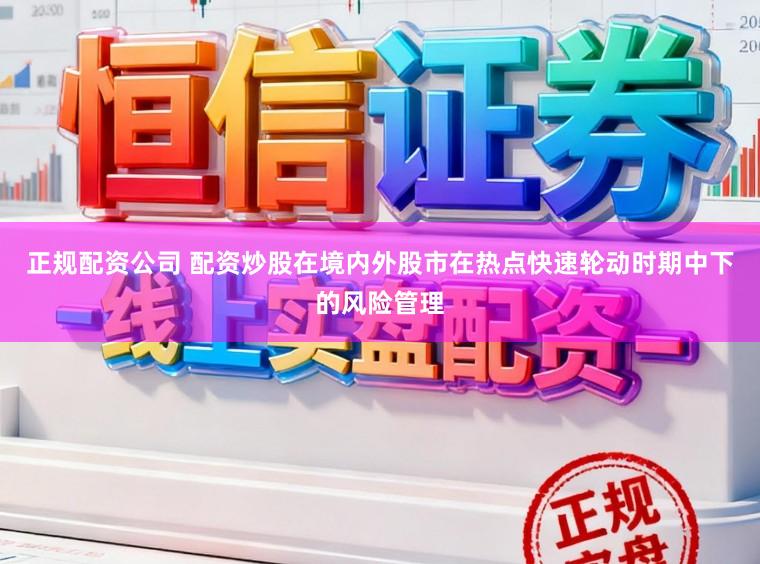 正规配资公司 配资炒股在境内外股市在热点快速轮动时期中下的风险管理