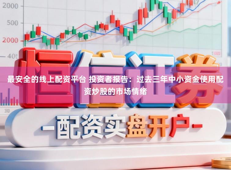最安全的线上配资平台 投资者报告：过去三年中小资金使用配资炒股的市场情绪