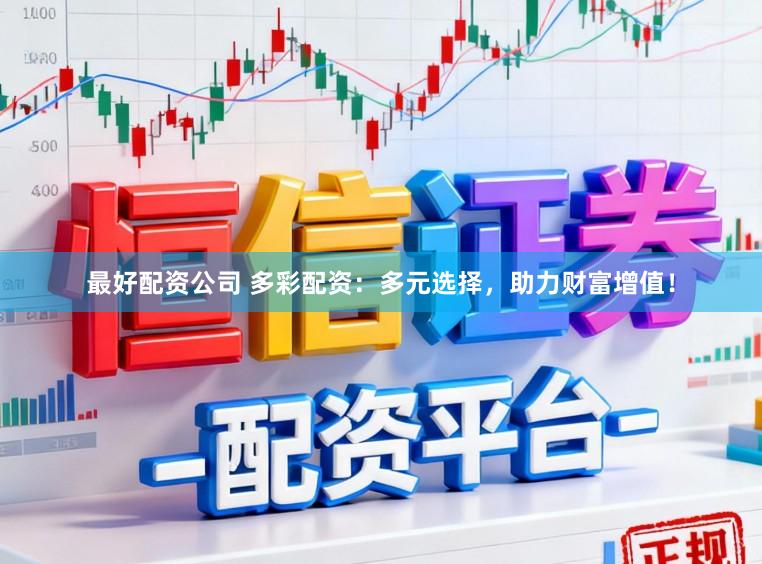 最好配资公司 多彩配资：多元选择，助力财富增值！