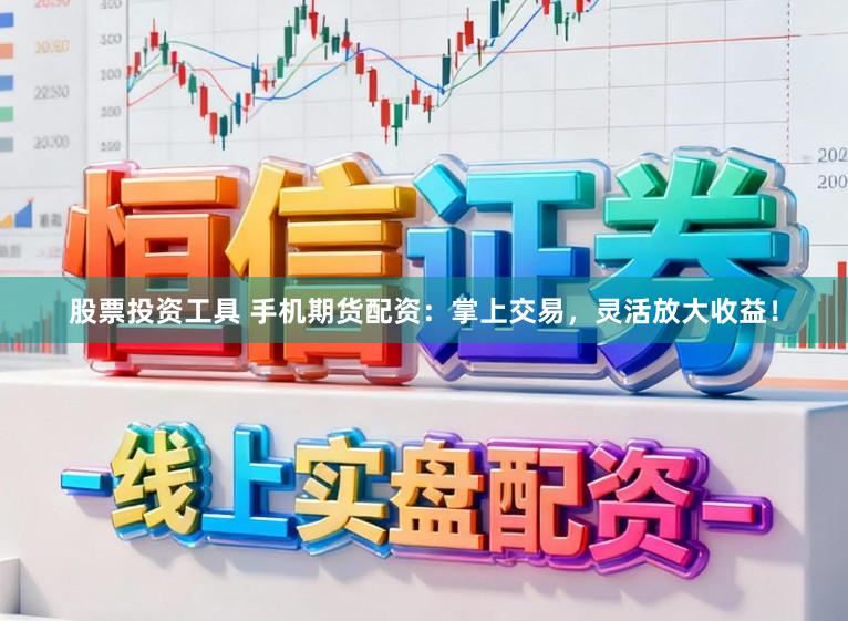 股票投资工具 手机期货配资：掌上交易，灵活放大收益！