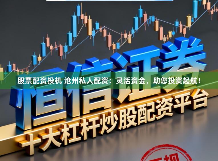 股票配资投机 沧州私人配资：灵活资金，助您投资起航！