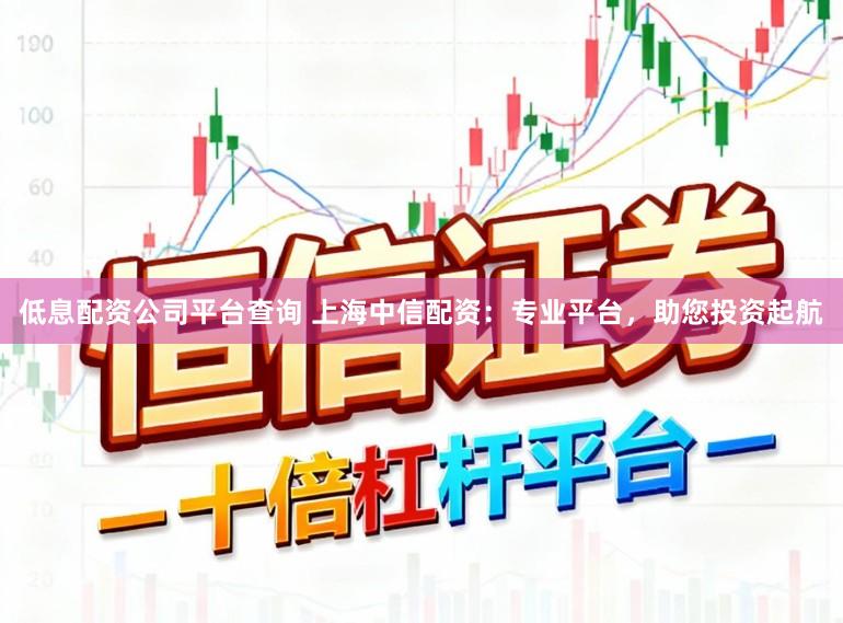 低息配资公司平台查询 上海中信配资：专业平台，助您投资起航