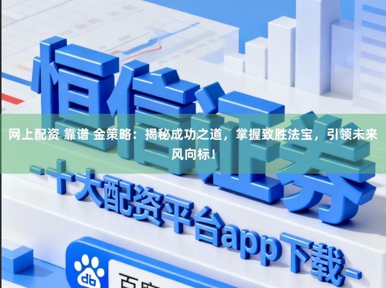 网上配资 靠谱 金策略:揭秘成功之道,掌握致胜法宝,引领未来风向标!