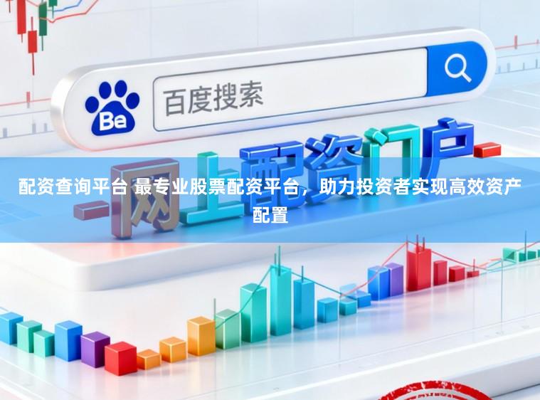 配资查询平台 最专业股票配资平台,助力投资者实现高效资产配置