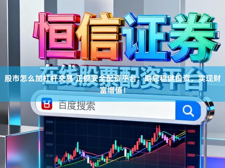 股市怎么加杠杆交易 正规安全配资平台：助您稳健投资，实现财富增值！