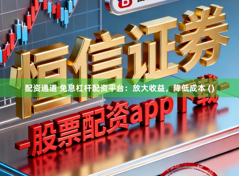 配资通道 免息杠杆配资平台：放大收益，降低成本 ()