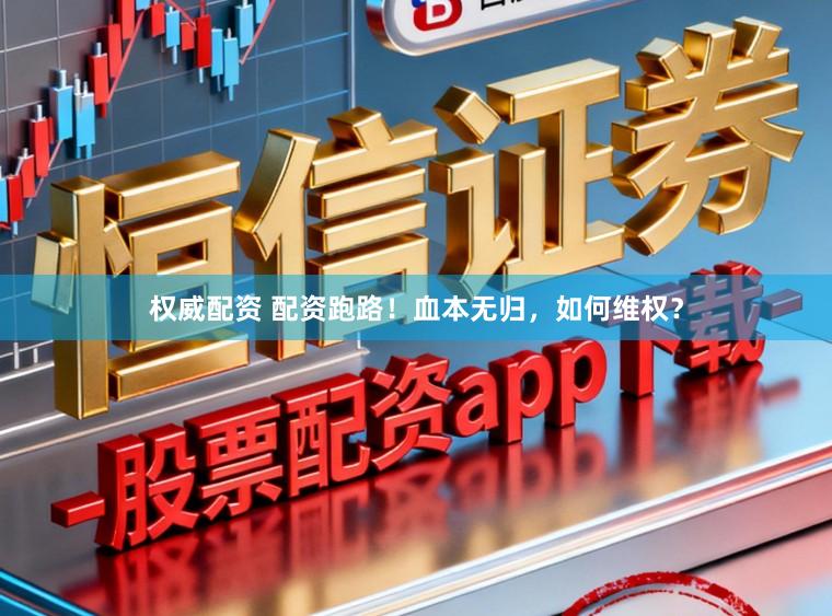 权威配资 配资跑路！血本无归，如何维权？