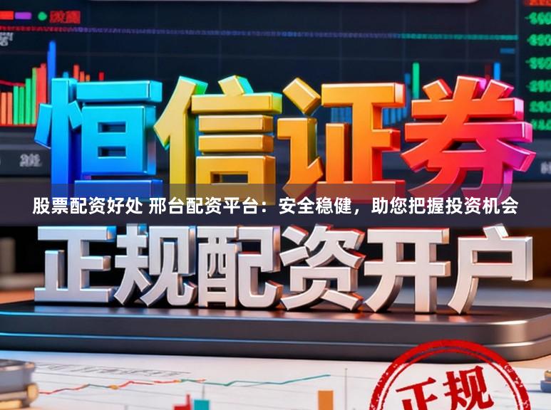 股票配资好处 邢台配资平台：安全稳健，助您把握投资机会