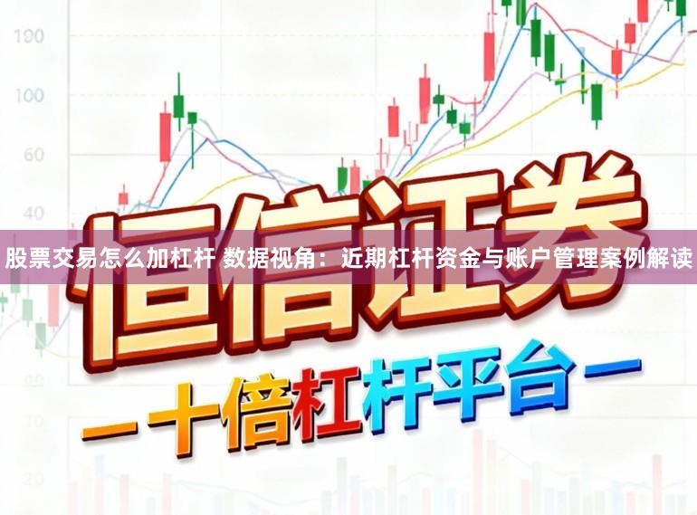 股票交易怎么加杠杆 数据视角：近期杠杆资金与账户管理案例解读