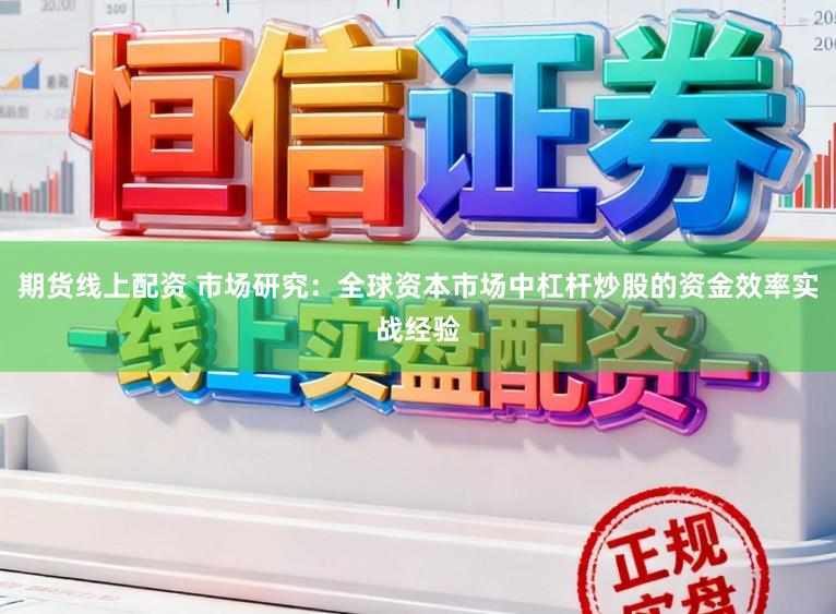 期货线上配资 市场研究：全球资本市场中杠杆炒股的资金效率实战经验