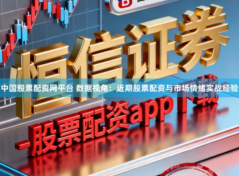 中国股票配资网平台 数据视角：近期股票配资与市场情绪实战经验