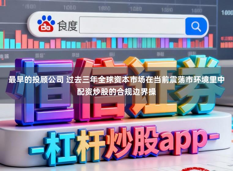 最早的投顾公司 过去三年全球资本市场在当前震荡市环境里中配资炒股的合规边界操