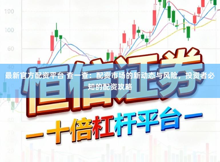 最新官方配资平台 查一查：配资市场的新动态与风险，投资者必知的配资攻略