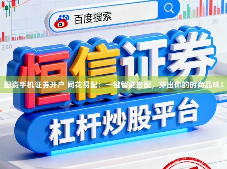 配资手机证券开户 同花易配:一键智能搭配,穿出你的时尚品味!