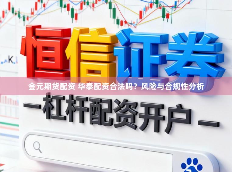 金元期货配资 华泰配资合法吗？风险与合规性分析