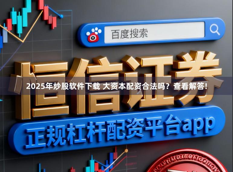2025年炒股软件下载 大资本配资合法吗？查看解答!