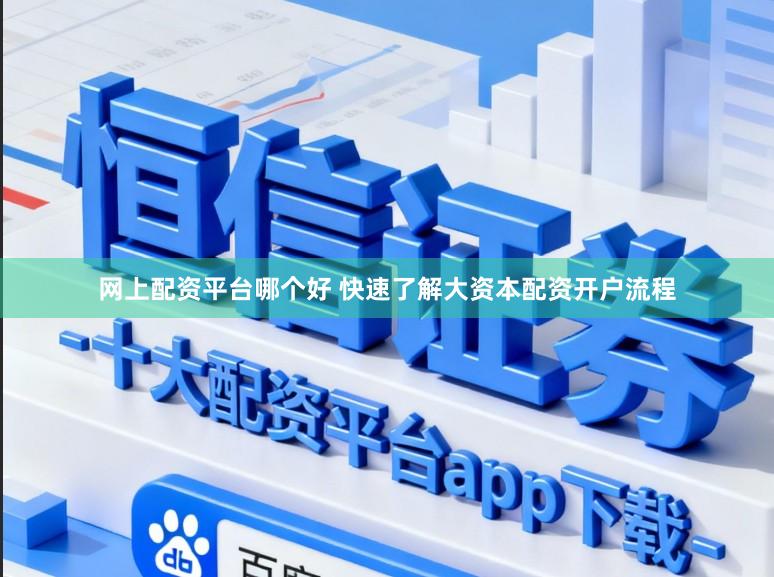 网上配资平台哪个好 快速了解大资本配资开户流程