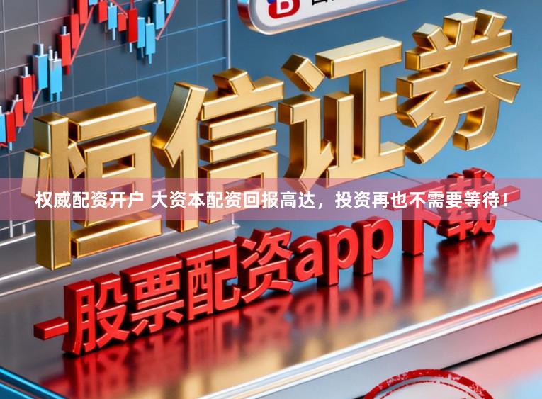 权威配资开户 大资本配资回报高达，投资再也不需要等待！
