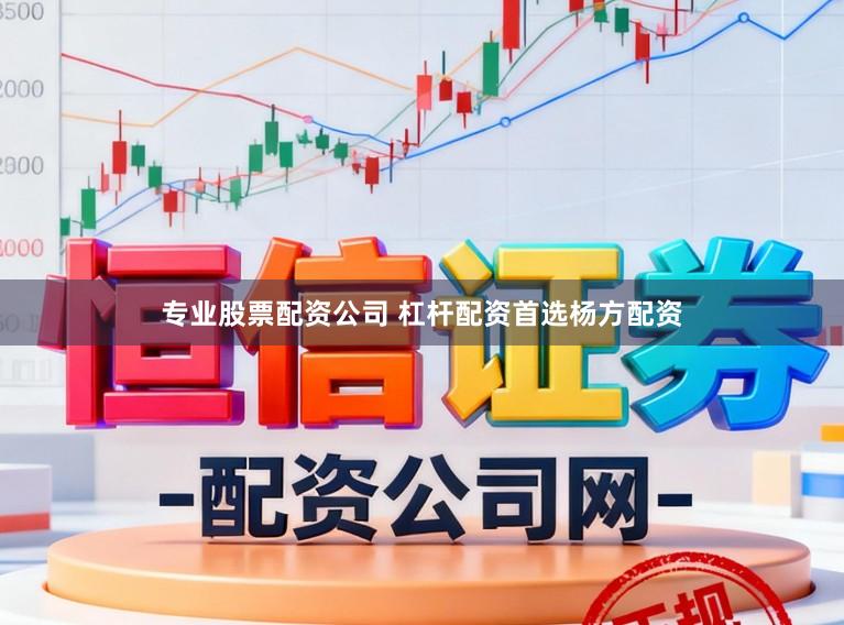 专业股票配资公司 杠杆配资首选杨方配资