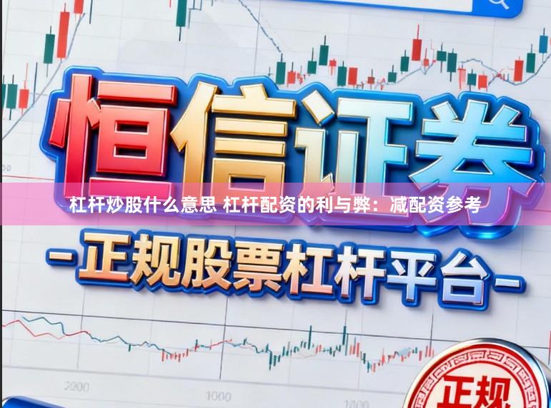 杠杆炒股什么意思 杠杆配资的利与弊：减配资参考
