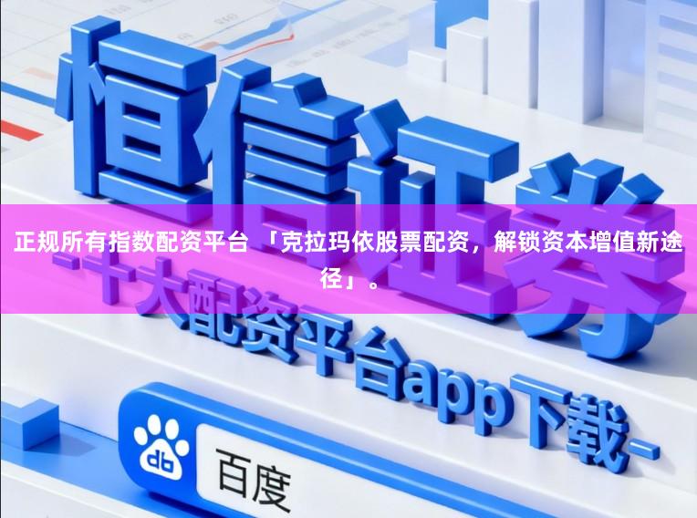 正规所有指数配资平台 「克拉玛依股票配资，解锁资本增值新途径」。