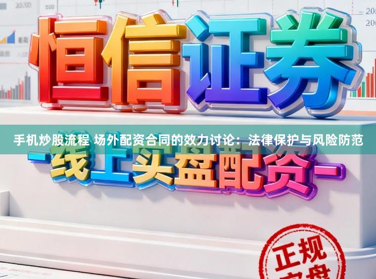 手机炒股流程 场外配资合同的效力讨论：法律保护与风险防范