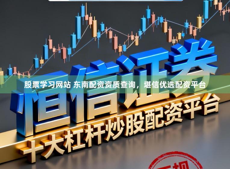 股票学习网站 东南配资资质查询，堪信优选配资平台