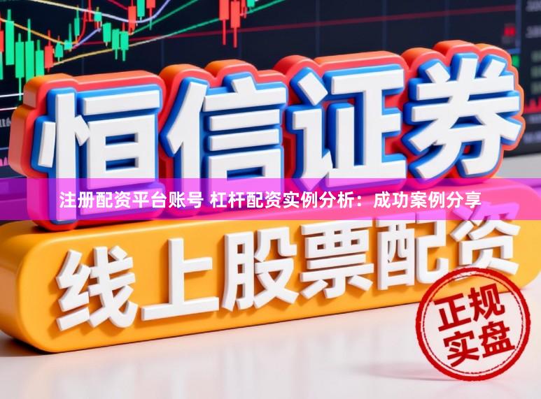 注册配资平台账号 杠杆配资实例分析：成功案例分享