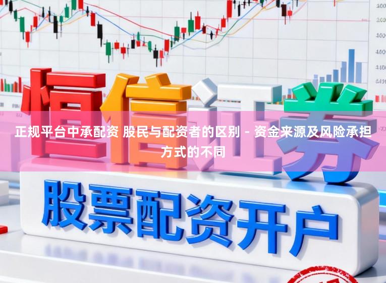 正规平台中承配资 股民与配资者的区别 - 资金来源及风险承担方式的不同
