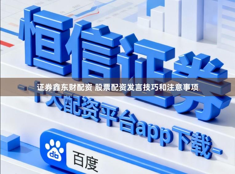 证券鑫东财配资 股票配资发言技巧和注意事项