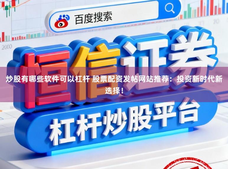 炒股有哪些软件可以杠杆 股票配资发帖网站推荐:投资新时代新选择!