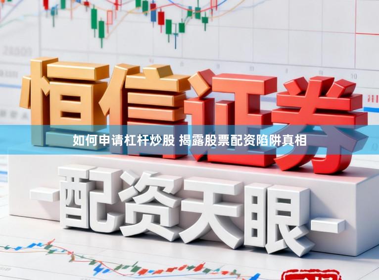 如何申请杠杆炒股 揭露股票配资陷阱真相