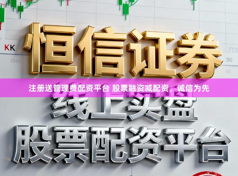 注册送管理费配资平台 股票融资减配资，诚信为先