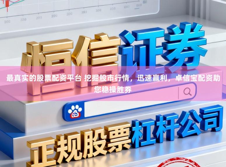 最真实的股票配资平台 挖掘股市行情，迅速赢利，卓信宝配资助您稳操胜券
