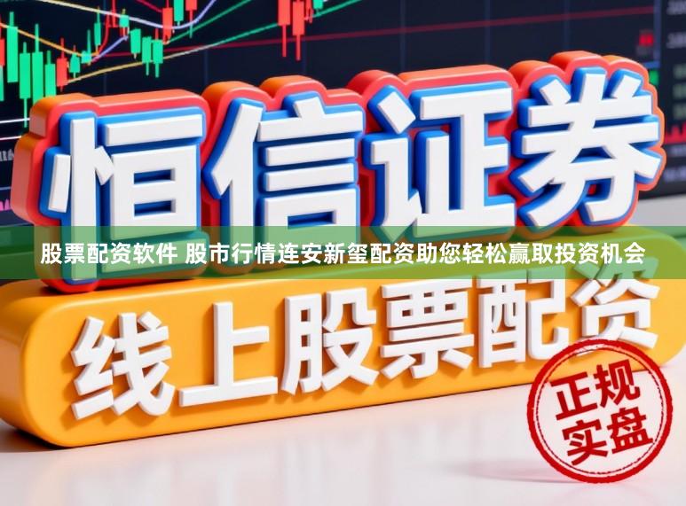 股票配资软件 股市行情连安新玺配资助您轻松赢取投资机会