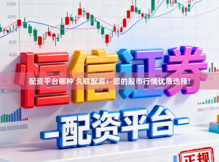 配资平台哪种 久联配资：您的股市行情优质选择!