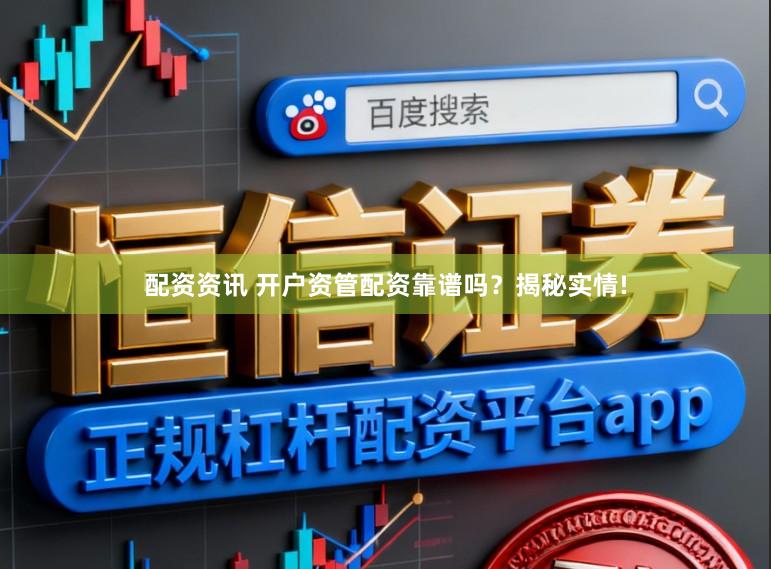 配资资讯 开户资管配资靠谱吗？揭秘实情!