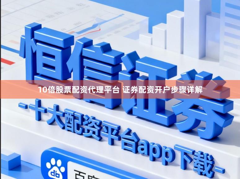 10倍股票配资代理平台 证券配资开户步骤详解